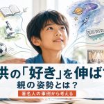 子供の「好き」を伸ばす親の姿勢とは?著名人の事例から考える